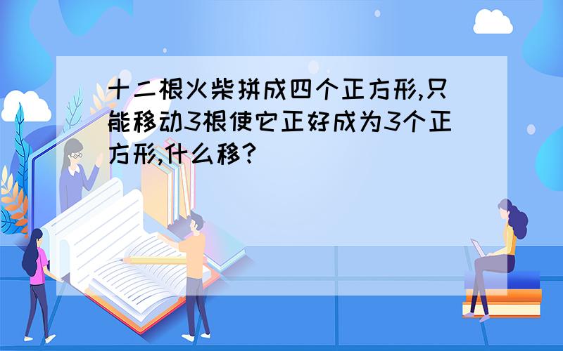 十二根火柴拼成四个正方形,只能移动3根使它正好成为3个正方形,什么移?