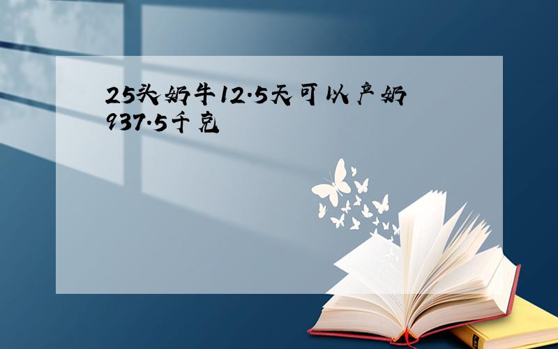 25头奶牛12.5天可以产奶937.5千克