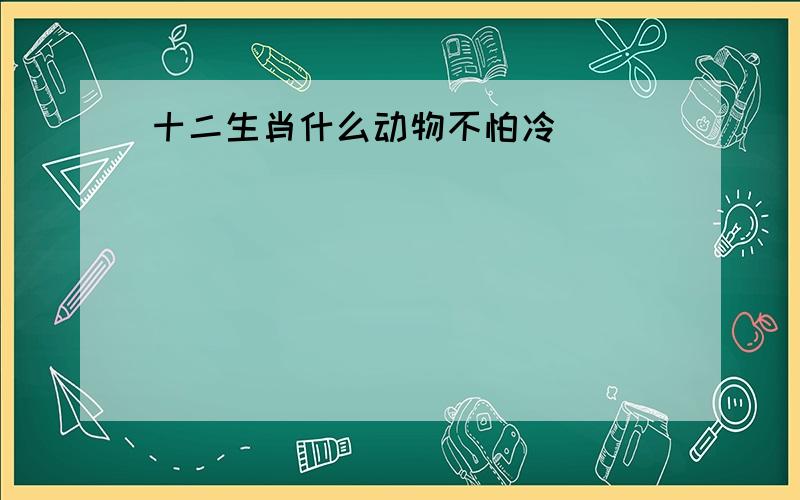 十二生肖什么动物不怕冷