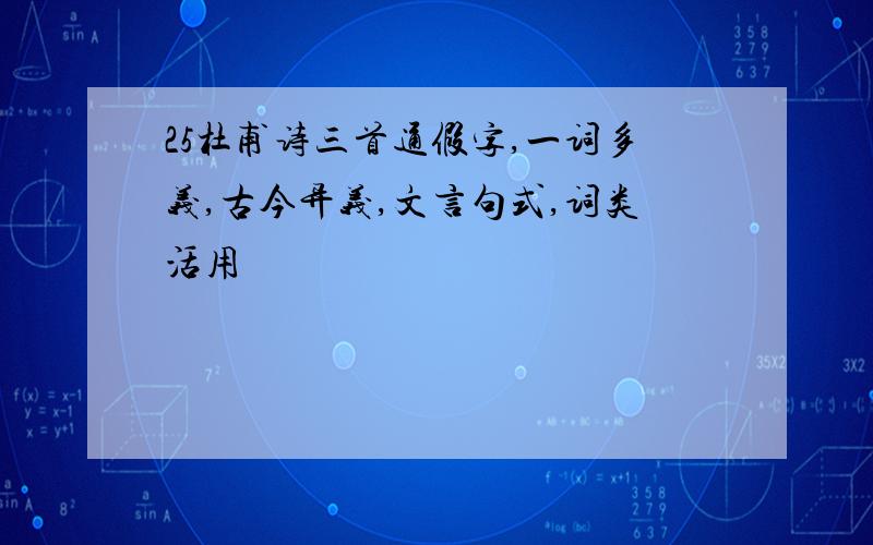 25杜甫诗三首通假字,一词多义,古今异义,文言句式,词类活用