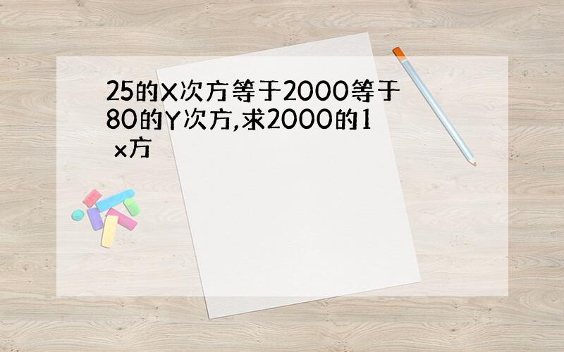 25的X次方等于2000等于80的Y次方,求2000的1 x方