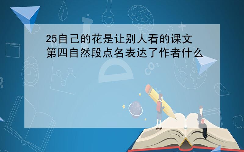 25自己的花是让别人看的课文第四自然段点名表达了作者什么