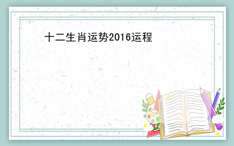 十二生肖运势2016运程