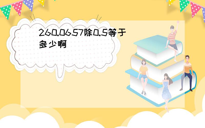 260.0657除0.5等于多少啊