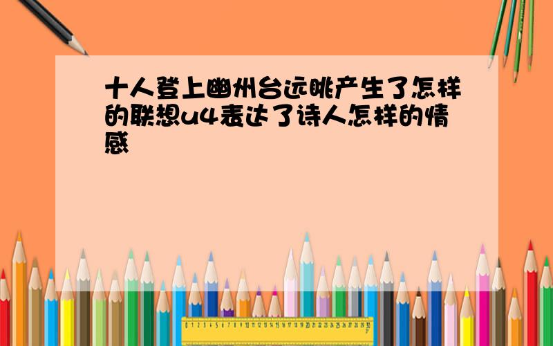 十人登上幽州台远眺产生了怎样的联想u4表达了诗人怎样的情感