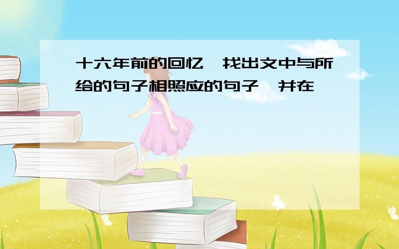 十六年前的回忆,找出文中与所给的句子相照应的句子,并在