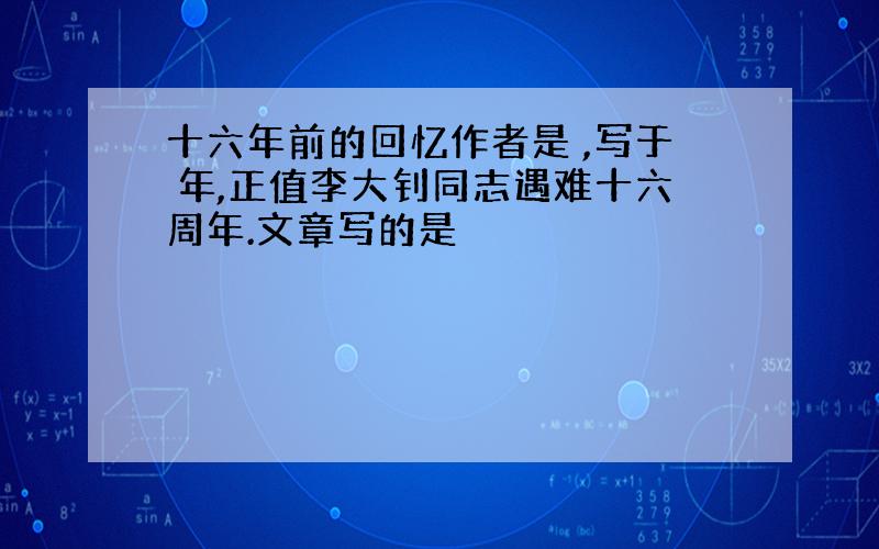 十六年前的回忆作者是 ,写于 年,正值李大钊同志遇难十六周年.文章写的是