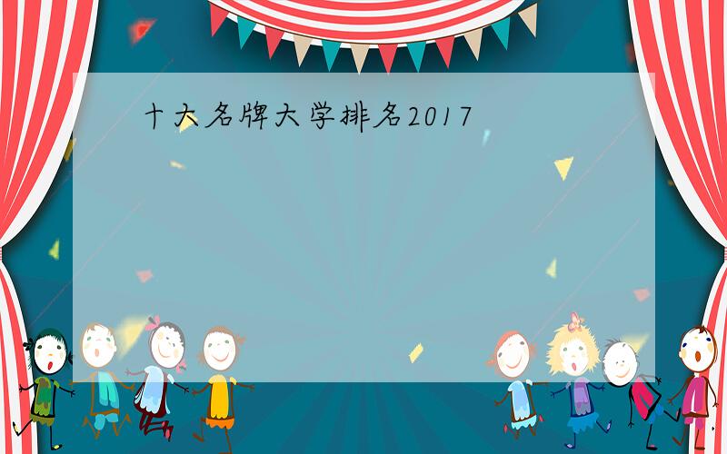 十大名牌大学排名2017