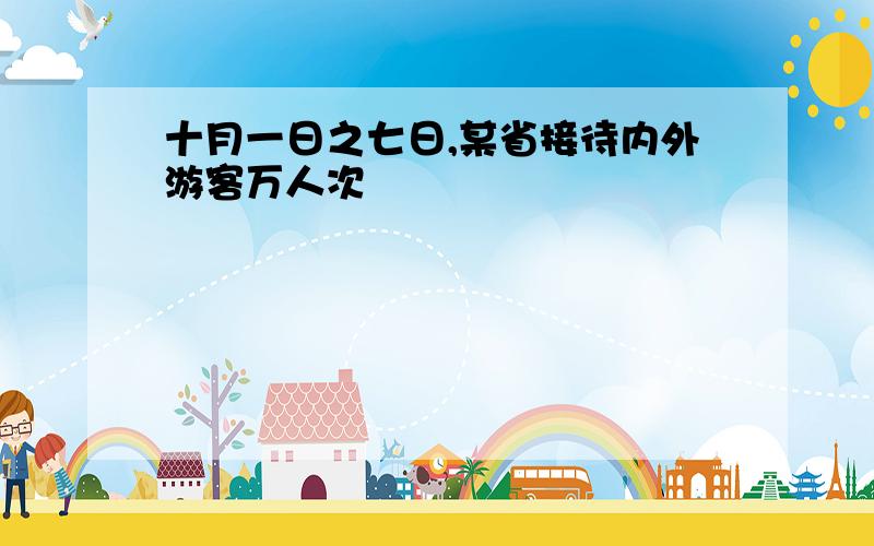 十月一日之七日,某省接待内外游客万人次