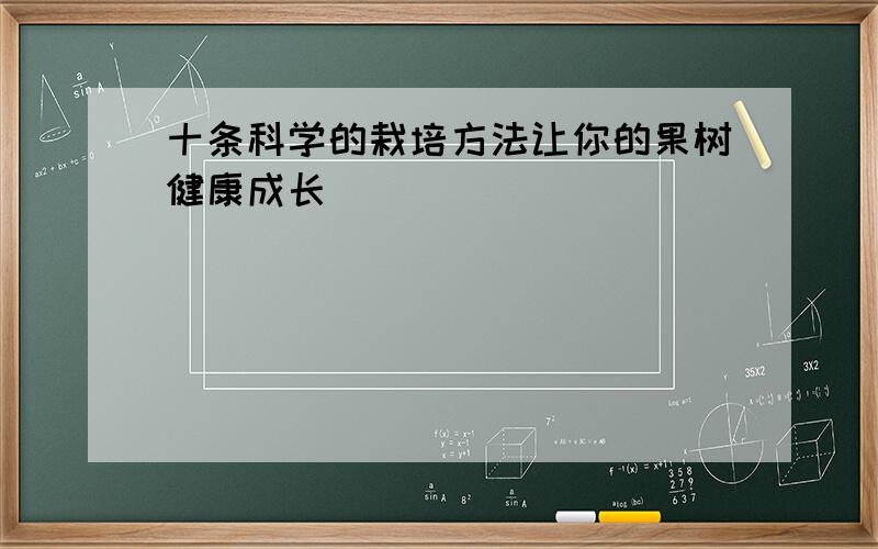 十条科学的栽培方法让你的果树健康成长