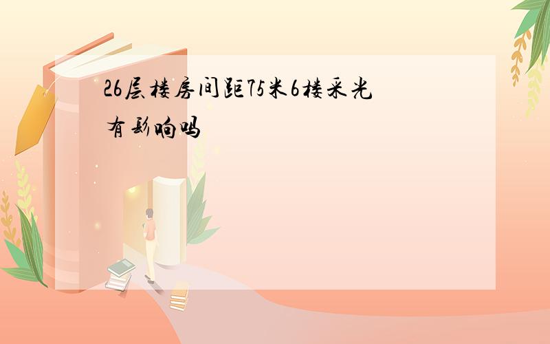26层楼房间距75米6楼采光有髟响吗