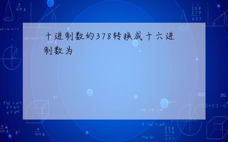 十进制数的378转换成十六进制数为