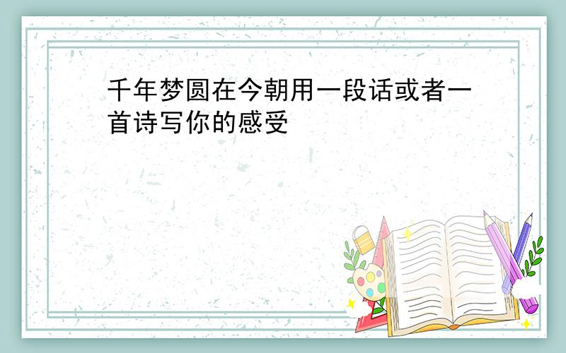 千年梦圆在今朝用一段话或者一首诗写你的感受