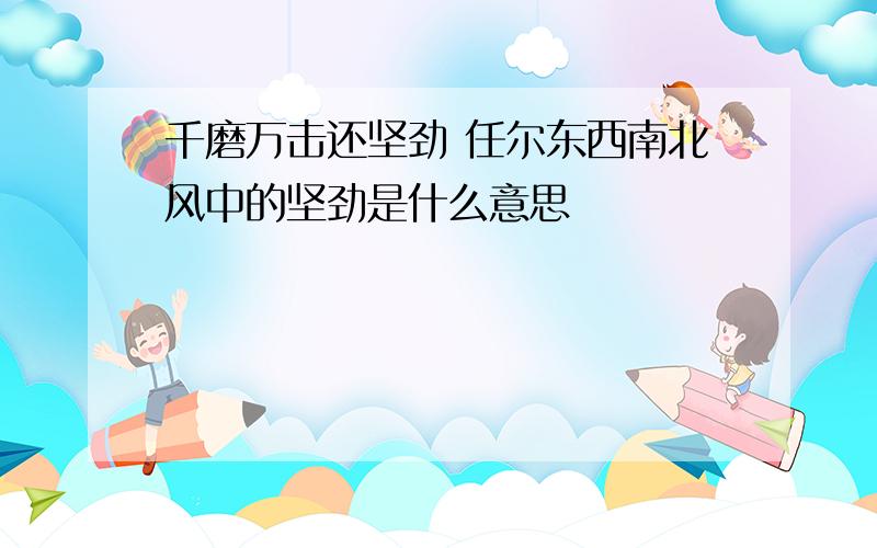 千磨万击还坚劲 任尔东西南北风中的坚劲是什么意思