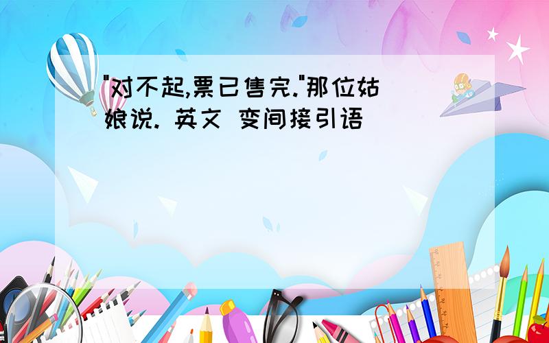 "对不起,票已售完."那位姑娘说. 英文 变间接引语