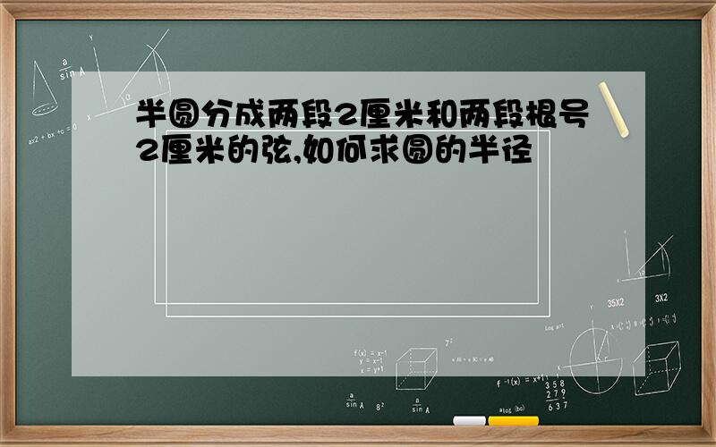 半圆分成两段2厘米和两段根号2厘米的弦,如何求圆的半径