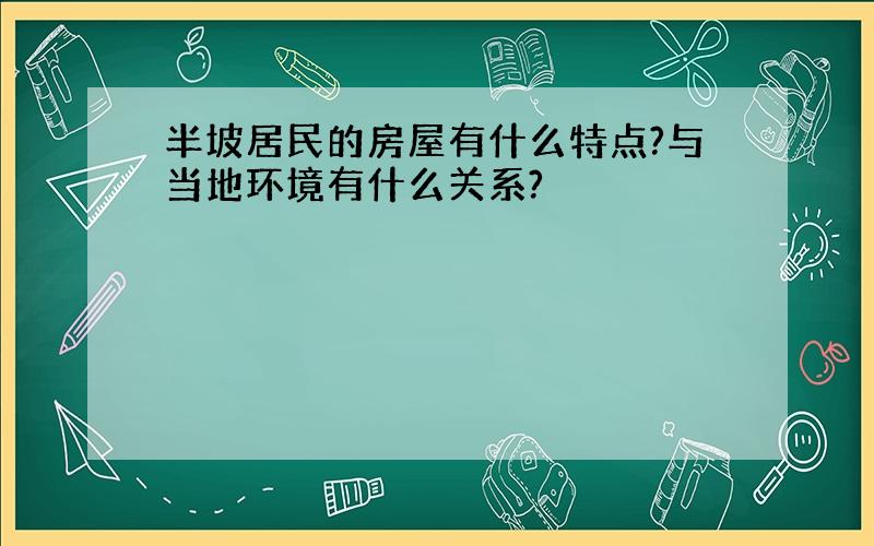 半坡居民的房屋有什么特点?与当地环境有什么关系?