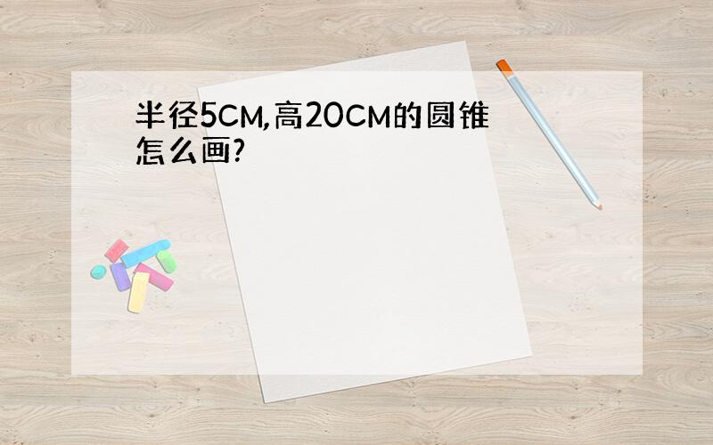 半径5CM,高20CM的圆锥怎么画?