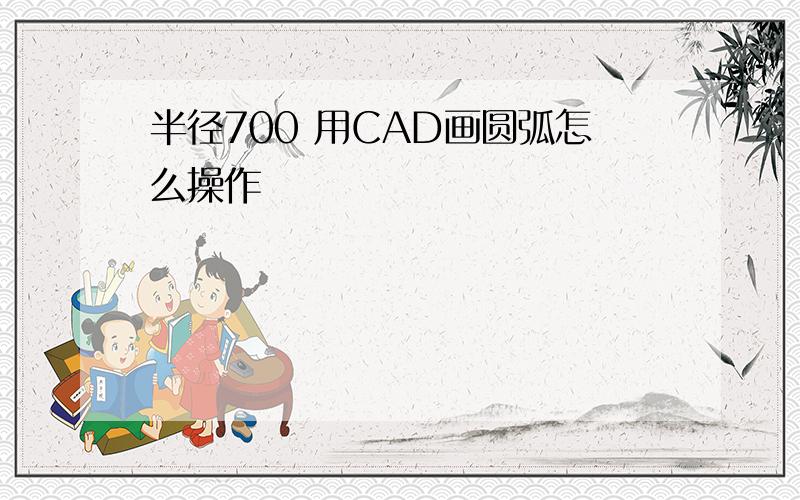 半径700 用CAD画圆弧怎么操作