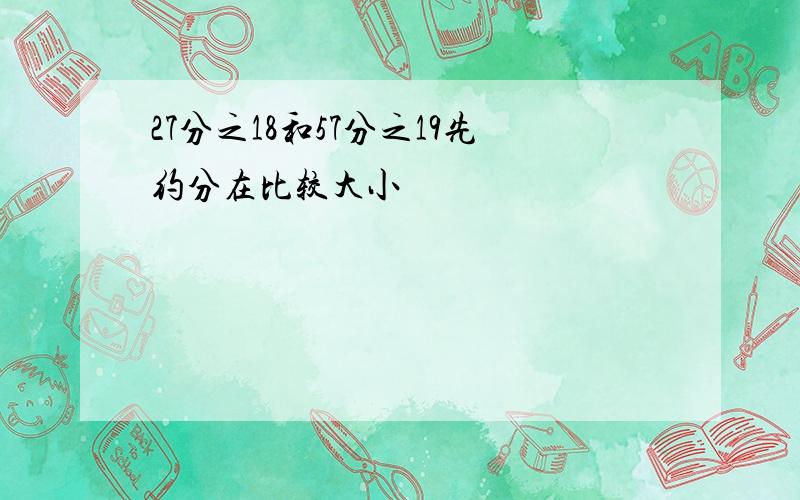 27分之18和57分之19先约分在比较大小