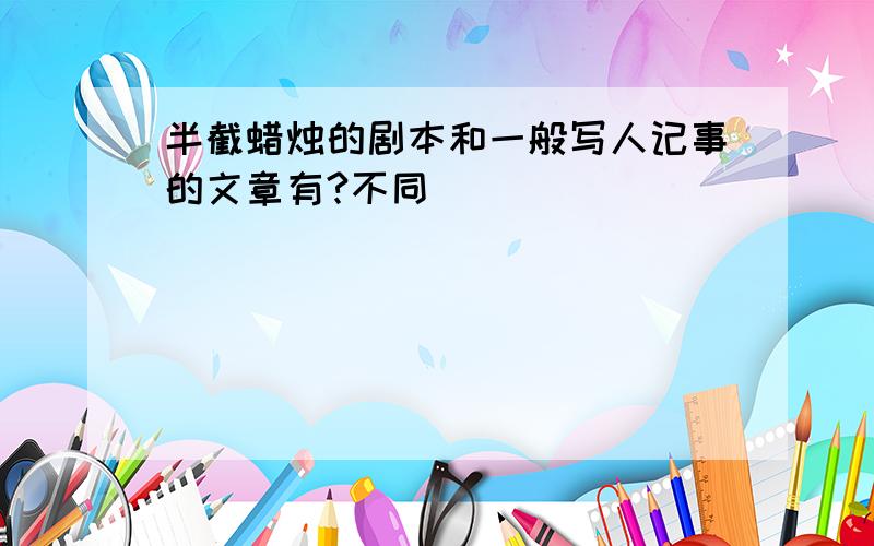 半截蜡烛的剧本和一般写人记事的文章有?不同