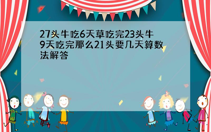 27头牛吃6天草吃完23头牛9天吃完那么21头要几天算数法解答