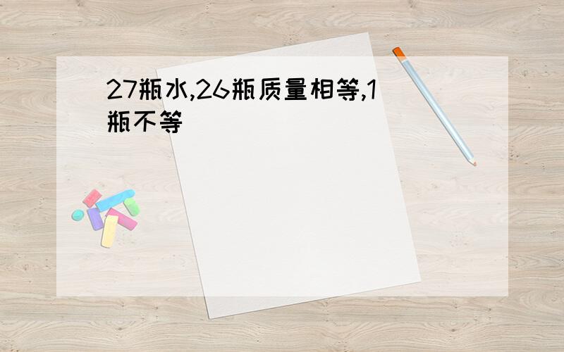 27瓶水,26瓶质量相等,1瓶不等