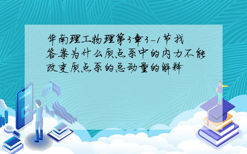 华南理工物理第3章3-1节找答案为什么质点系中的内力不能改变质点系的总动量的解释