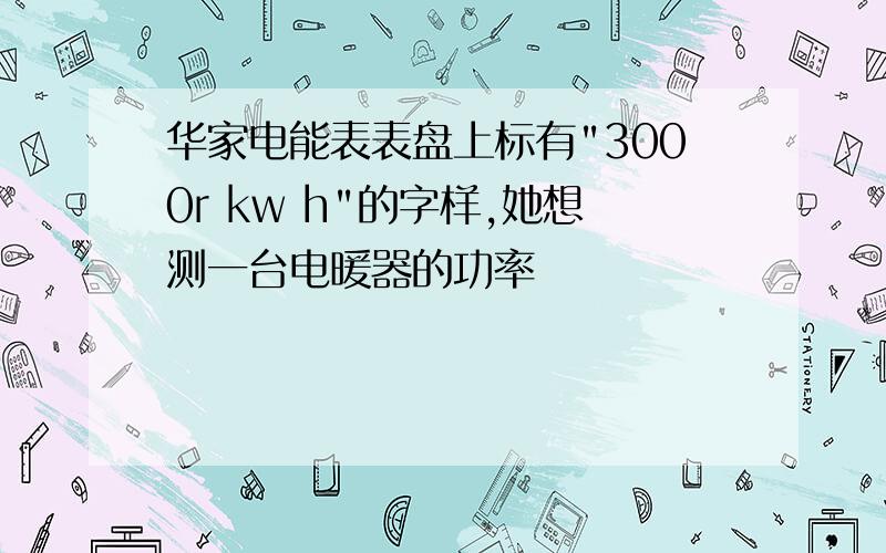 华家电能表表盘上标有"3000r kw h"的字样,她想测一台电暖器的功率