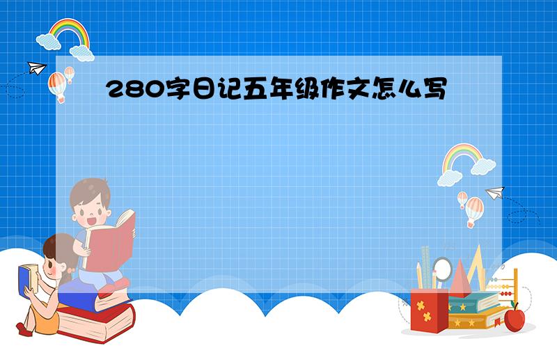 280字日记五年级作文怎么写