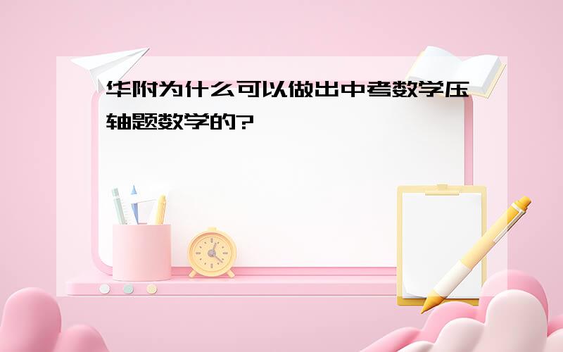 华附为什么可以做出中考数学压轴题数学的?