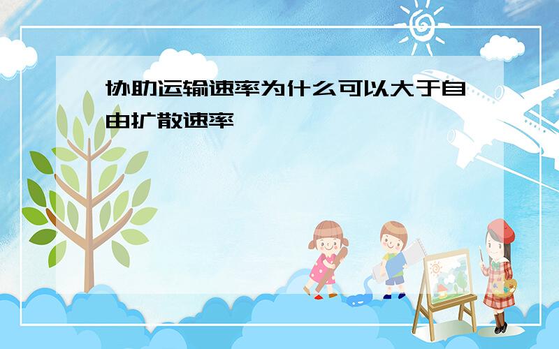 协助运输速率为什么可以大于自由扩散速率