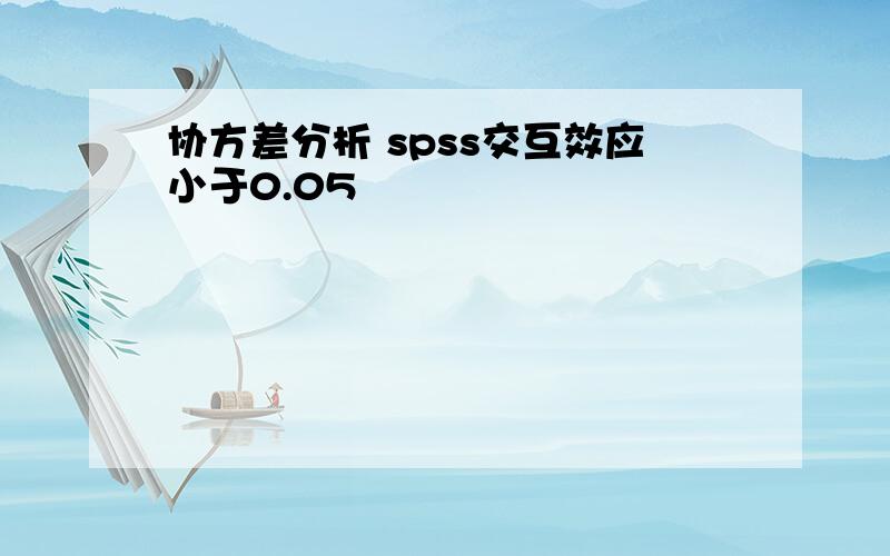 协方差分析 spss交互效应小于0.05