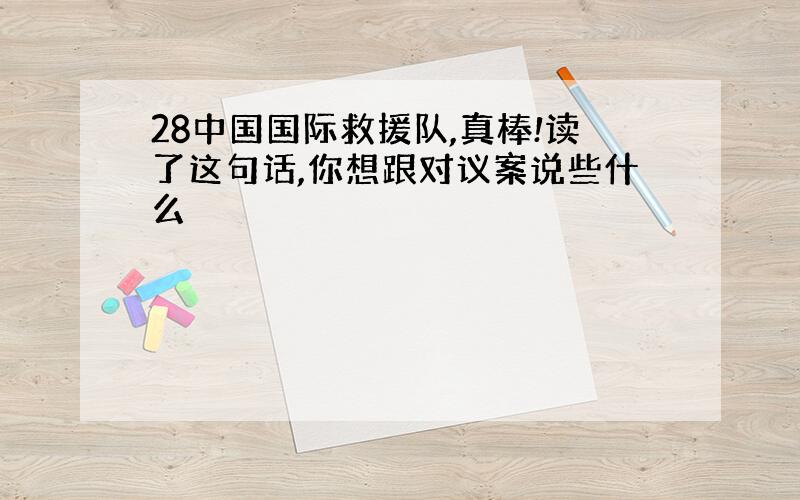 28中国国际救援队,真棒!读了这句话,你想跟对议案说些什么