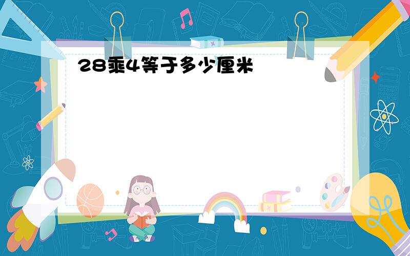 28乘4等于多少厘米