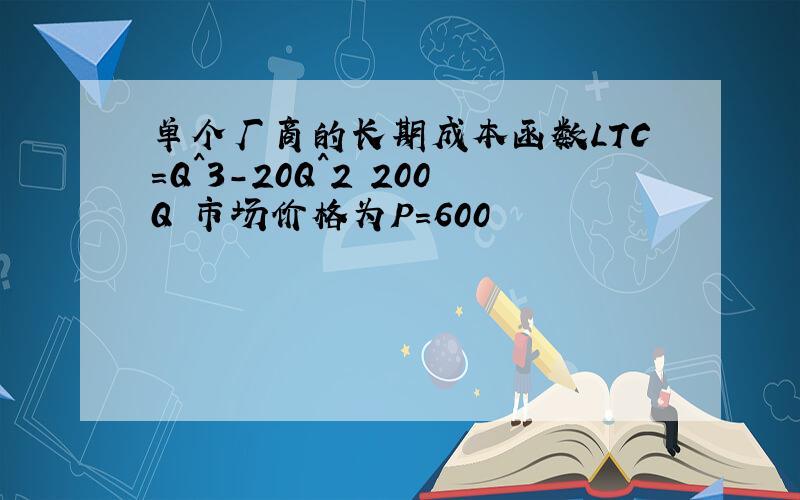 单个厂商的长期成本函数LTC=Q^3-20Q^2 200Q 市场价格为P=600