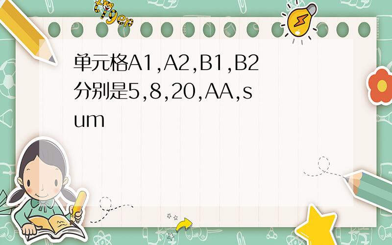 单元格A1,A2,B1,B2分别是5,8,20,AA,sum