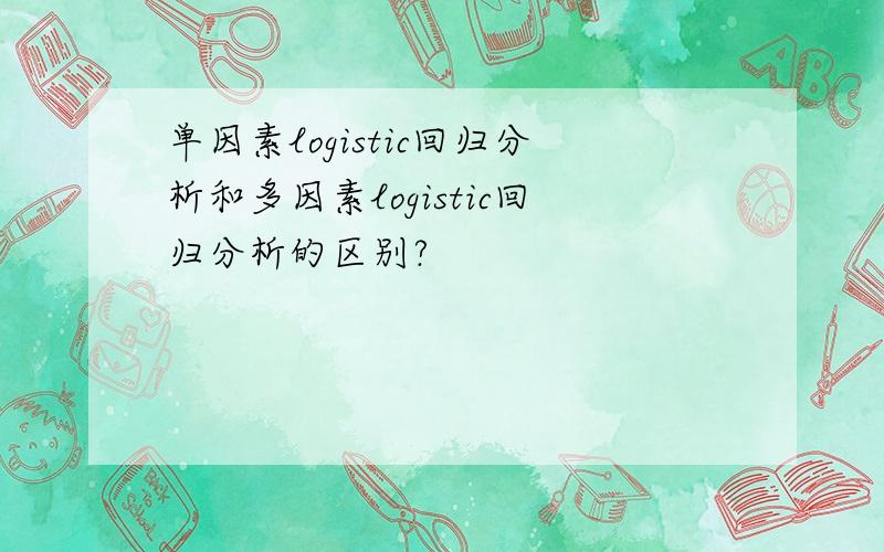 单因素logistic回归分析和多因素logistic回归分析的区别?