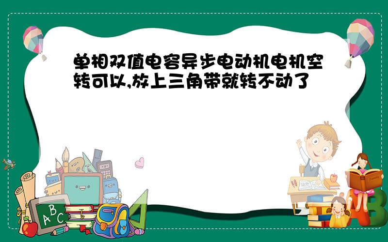 单相双值电容异步电动机电机空转可以,放上三角带就转不动了