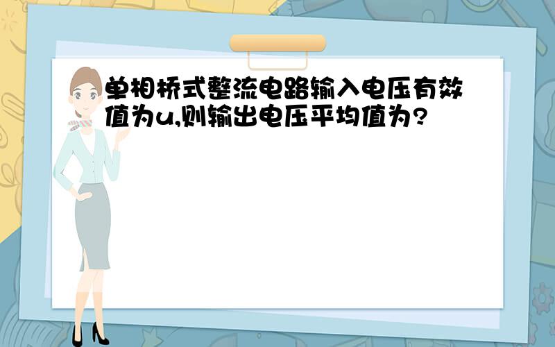 单相桥式整流电路输入电压有效值为u,则输出电压平均值为?