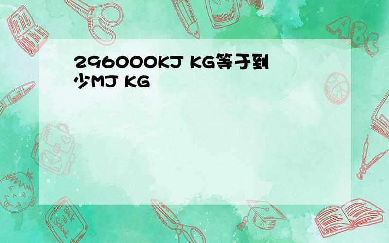 296000KJ KG等于到少MJ KG