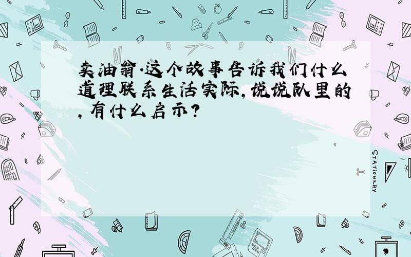 卖油翁.这个故事告诉我们什么道理联系生活实际,说说队里的,有什么启示?