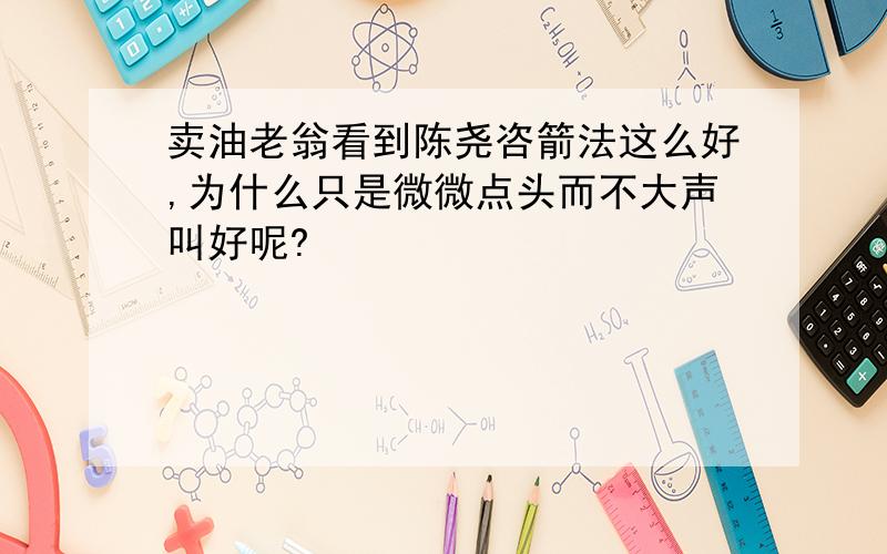 卖油老翁看到陈尧咨箭法这么好,为什么只是微微点头而不大声叫好呢?