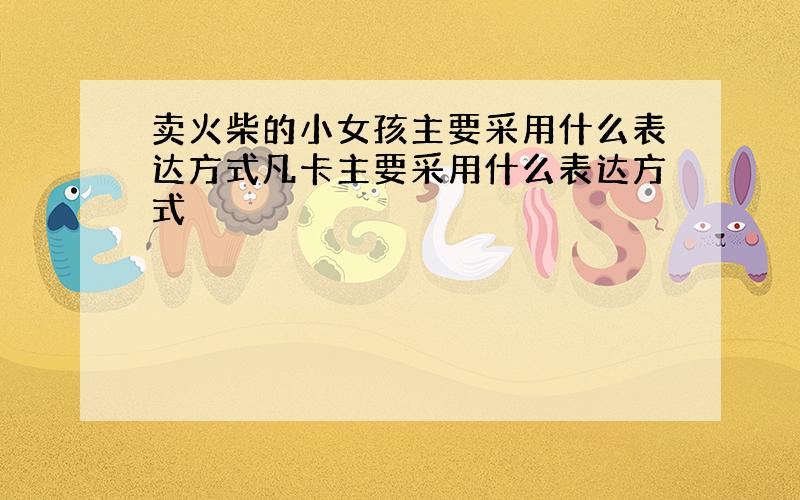 卖火柴的小女孩主要采用什么表达方式凡卡主要采用什么表达方式