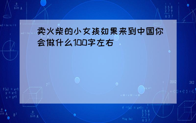 卖火柴的小女孩如果来到中国你会做什么100字左右