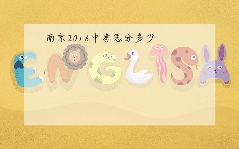 南京2016中考总分多少