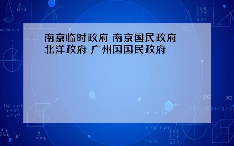 南京临时政府 南京国民政府 北洋政府 广州国国民政府