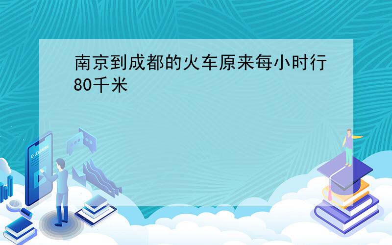 南京到成都的火车原来每小时行80千米