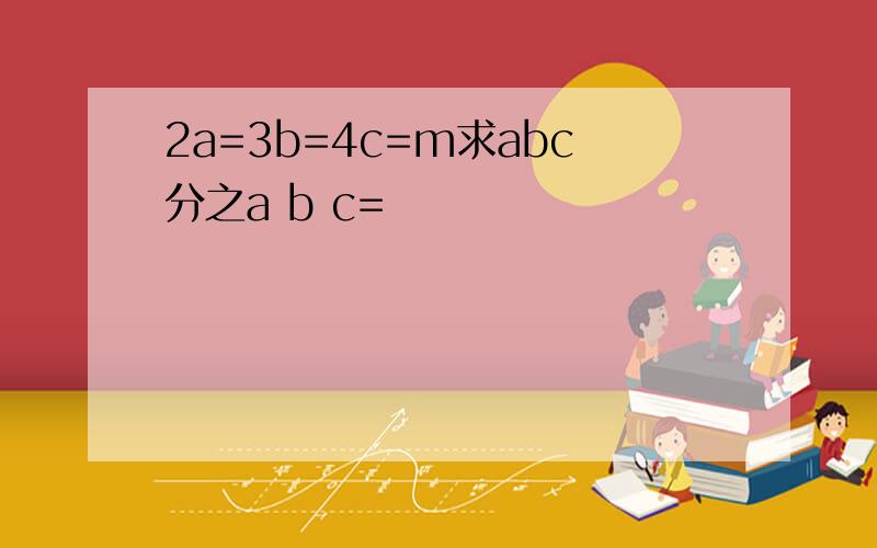 2a=3b=4c=m求abc分之a b c=