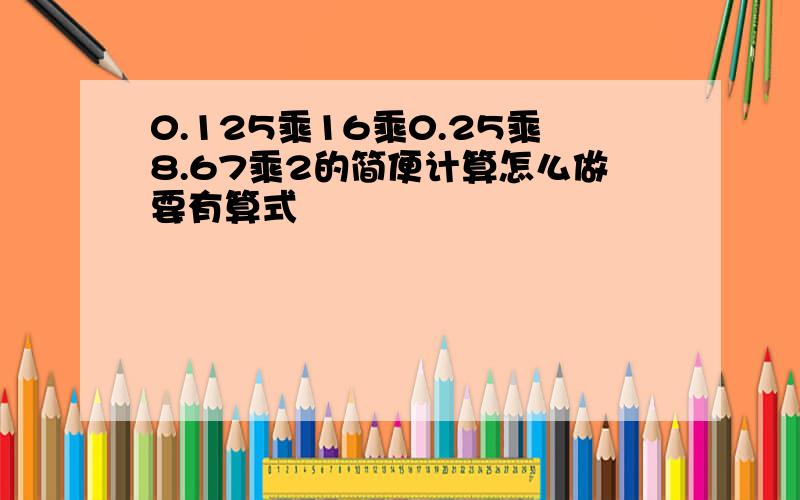 0.125乘16乘0.25乘8.67乘2的简便计算怎么做要有算式